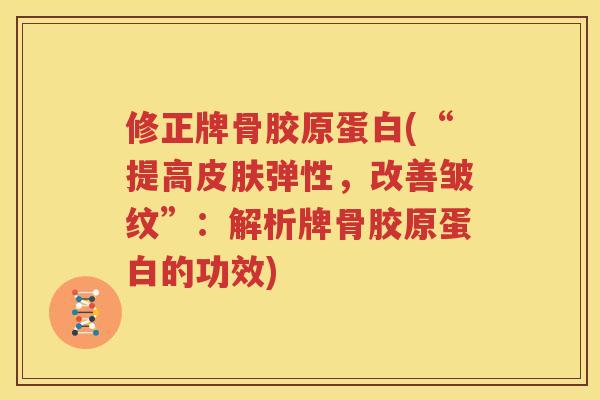 修正牌骨胶原蛋白(“提高弹性,改善皱纹”:解析牌骨胶原蛋白的功效) 修正牌骨胶原蛋白(“提高弹性,改善皱纹”:解析牌骨胶原蛋白的功效)