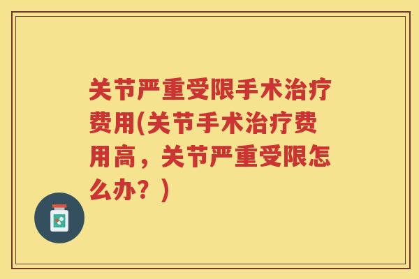 关节严重受限手术费用(关节手术费用高,关节严重受限怎么办?) 关节严重受限手术费用(关节手术费用高,关节严重受限怎么办?)