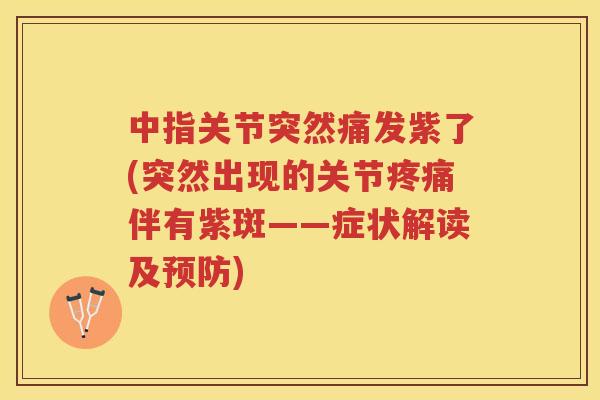 中指关节突然痛发紫了(突然出现的关节伴有紫斑——症状解读及) 中指关节突然痛发紫了(突然出现的关节伴有紫斑——症状解读及)