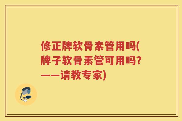 修正牌软骨素管用吗(牌子软骨素管可用吗?——请教专家) 修正牌软骨素管用吗(牌子软骨素管可用吗?——请教专家)