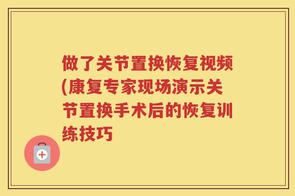 做了关节置换恢复视频(康复专家现场演示关节置换手术后的恢复训练技巧