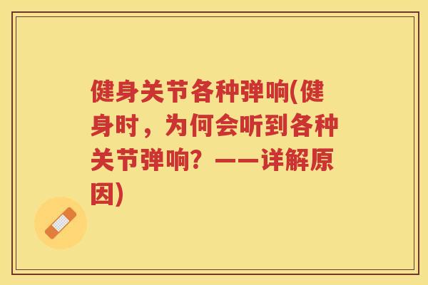 健身关节各种弹响(健身时,为何会听到各种关节弹响?——详解原因) 健身关节各种弹响(健身时,为何会听到各种关节弹响?——详解原因)