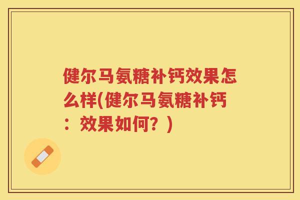 健尔马氨糖补钙效果怎么样(健尔马氨糖补钙:效果如何?) 健尔马氨糖补钙效果怎么样(健尔马氨糖补钙:效果如何?)