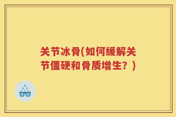 关节冰骨(如何缓解关节和?) 关节冰骨(如何缓解关节和?)
