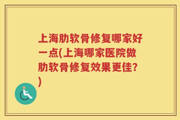 上海肋软骨修复哪家好一点(上海哪家医院做肋软骨修复效果更佳？)