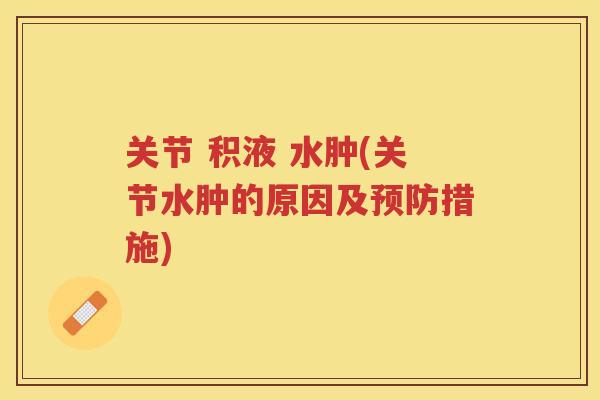 关节 积液 水肿(关节水肿的原因及措施) 关节 积液 水肿(关节水肿的原因及措施)