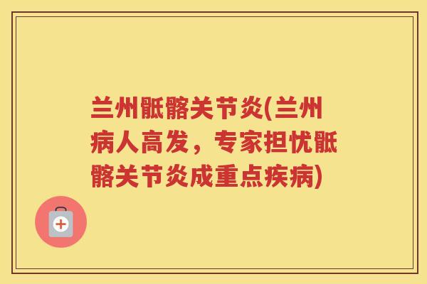 兰州骶髂(兰州人高发，专家担忧骶髂成重点)