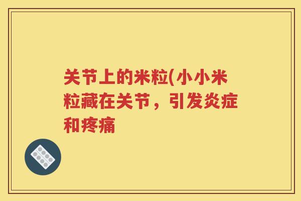关节上的米粒(小小米粒藏在关节,引发和 关节上的米粒(小小米粒藏在关节,引发和