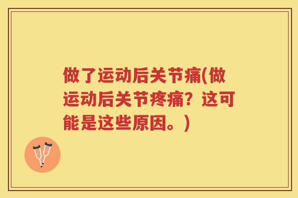 做了运动后关节痛(做运动后关节?这可能是这些原因。) 做了运动后关节痛(做运动后关节?这可能是这些原因。)