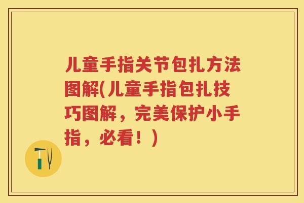 儿童手指关节包扎方法图解(儿童手指包扎技巧图解,完美保护小手指,必看!) 儿童手指关节包扎方法图解(儿童手指包扎技巧图解,完美保护小手指,必看!)