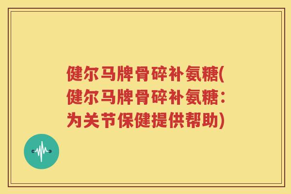 健尔马牌骨碎补氨糖(健尔马牌骨碎补氨糖:为关节保健提供帮助) 健尔马牌骨碎补氨糖(健尔马牌骨碎补氨糖:为关节保健提供帮助)