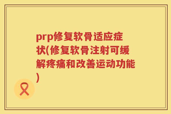 prp修复软骨适应症状(修复软骨注射可缓解和改善运动功能)