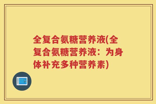 全复合氨糖营养液(全复合氨糖营养液：为身体补充多种营养素)