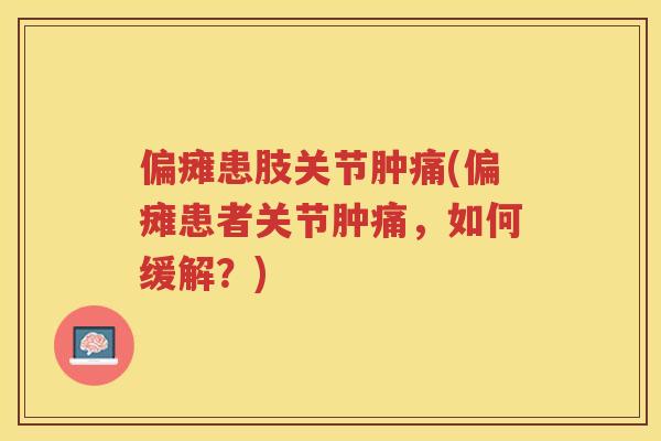 偏瘫患肢关节肿痛(偏瘫患者关节肿痛,如何缓解?) 偏瘫患肢关节肿痛(偏瘫患者关节肿痛,如何缓解?)