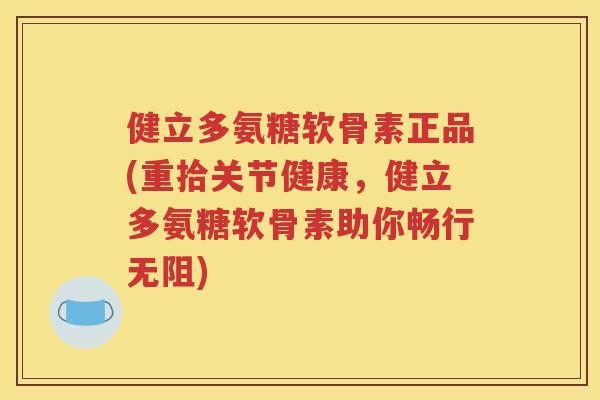 健立多氨糖软骨素正品(重拾关节健康,健立多氨糖软骨素助你畅行无阻) 健立多氨糖软骨素正品(重拾关节健康,健立多氨糖软骨素助你畅行无阻)
