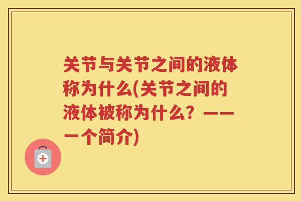 关节与关节之间的液体称为什么(关节之间的液体被称为什么？——一个简介)