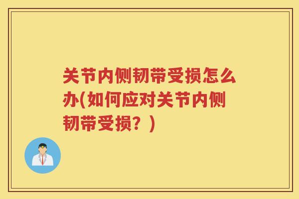关节内侧韧带受损怎么办(如何应对关节内侧韧带受损?) 关节内侧韧带受损怎么办(如何应对关节内侧韧带受损?)