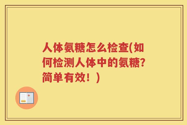 人体氨糖怎么检查(如何检测人体中的氨糖?简单有效!) 人体氨糖怎么检查(如何检测人体中的氨糖?简单有效!)