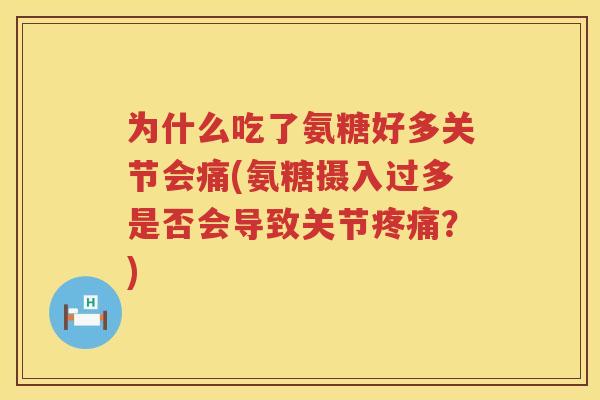 为什么吃了氨糖好多关节会痛(氨糖摄入过多是否会导致关节?) 为什么吃了氨糖好多关节会痛(氨糖摄入过多是否会导致关节?)