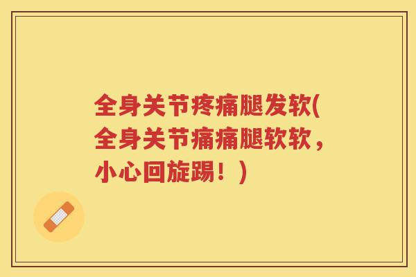 全身关节腿发软(全身关节痛痛腿软软，小心回旋踢！)