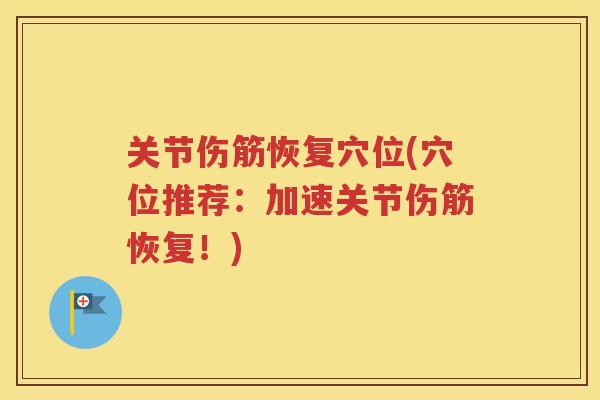 关节伤筋恢复穴位(穴位推荐:加速关节伤筋恢复!) 关节伤筋恢复穴位(穴位推荐:加速关节伤筋恢复!)