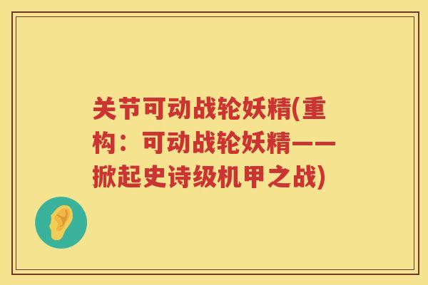 关节可动战轮妖精(重构：可动战轮妖精——掀起史诗级机甲之战)