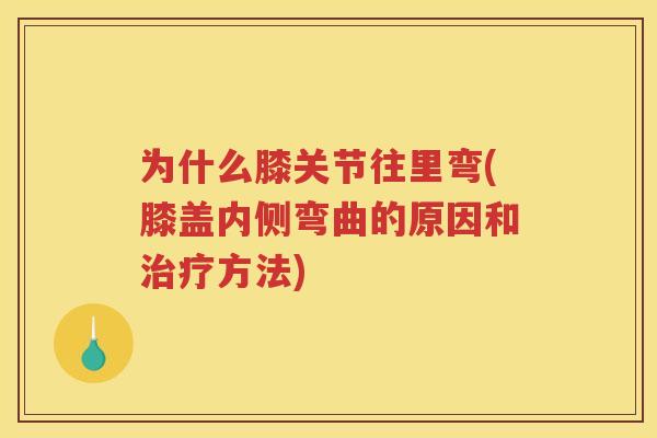 为什么膝关节往里弯(膝盖内侧弯曲的原因和方法)