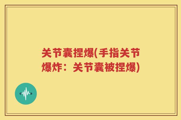 关节囊捏爆(手指关节爆炸：关节囊被捏爆)