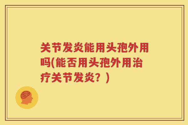 关节发炎能用头孢外用吗(能否用头孢外用关节发炎？)