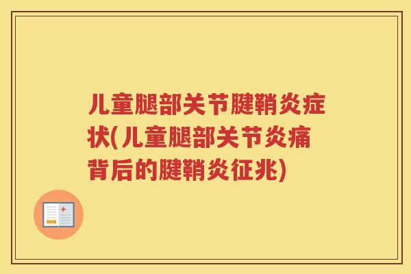 儿童腿部关节腱鞘状(儿童腿部痛背后的腱鞘炎征兆) 儿童腿部关节腱鞘状(儿童腿部痛背后的腱鞘炎征兆)