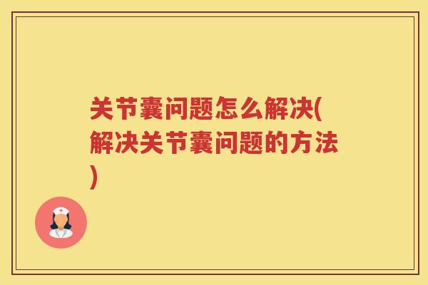 关节囊问题怎么解决(解决关节囊问题的方法)