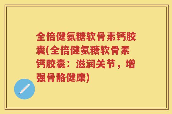 全倍健氨糖软骨素钙胶囊(全倍健氨糖软骨素钙胶囊:滋润关节,增强骨骼健康) 全倍健氨糖软骨素钙胶囊(全倍健氨糖软骨素钙胶囊:滋润关节,增强骨骼健康)