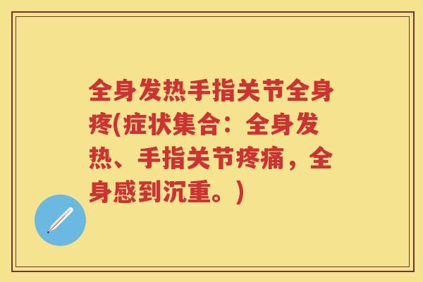 全身发热手指关节全身疼(症状集合：全身发热、手指关节，全身感到沉重。)