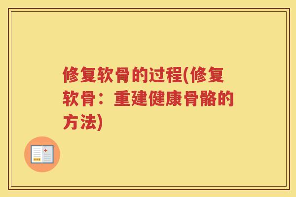 修复软骨的过程(修复软骨:重建健康骨骼的方法) 修复软骨的过程(修复软骨:重建健康骨骼的方法)