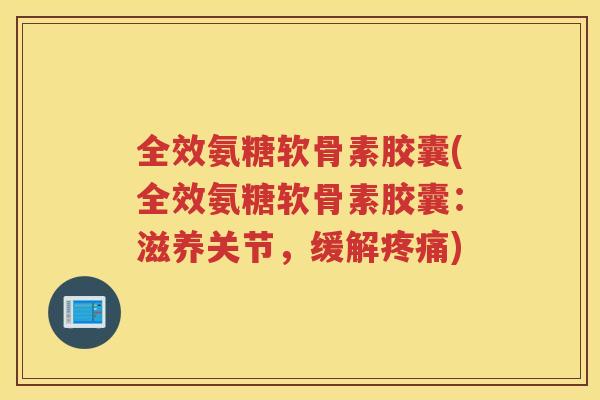 全效氨糖软骨素胶囊(全效氨糖软骨素胶囊:滋养关节,缓解) 全效氨糖软骨素胶囊(全效氨糖软骨素胶囊:滋养关节,缓解)