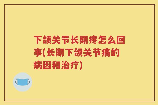 下颌关节长期疼怎么回事(长期下颌关节痛的因和)