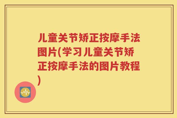 儿童关节矫正按摩手法图片(学习儿童关节矫正按摩手法的图片教程) 儿童关节矫正按摩手法图片(学习儿童关节矫正按摩手法的图片教程)