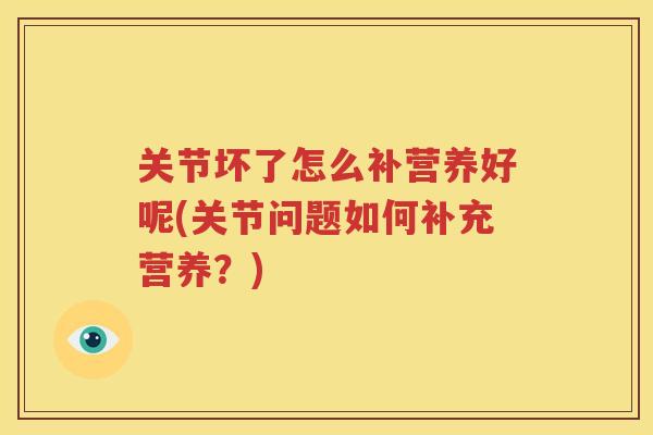 关节坏了怎么补营养好呢(关节问题如何补充营养？)