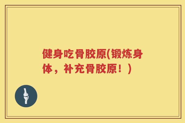 健身吃骨胶原(锻炼身体,补充骨胶原!) 健身吃骨胶原(锻炼身体,补充骨胶原!)
