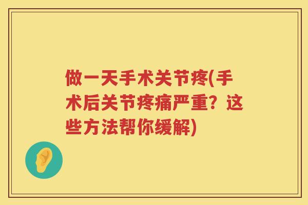 做一天手术关节疼(手术后关节严重?这些方法帮你缓解) 做一天手术关节疼(手术后关节严重?这些方法帮你缓解)