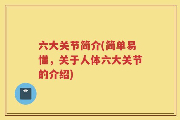 六大关节简介(简单易懂,关于人体六大关节的介绍) 六大关节简介(简单易懂,关于人体六大关节的介绍)