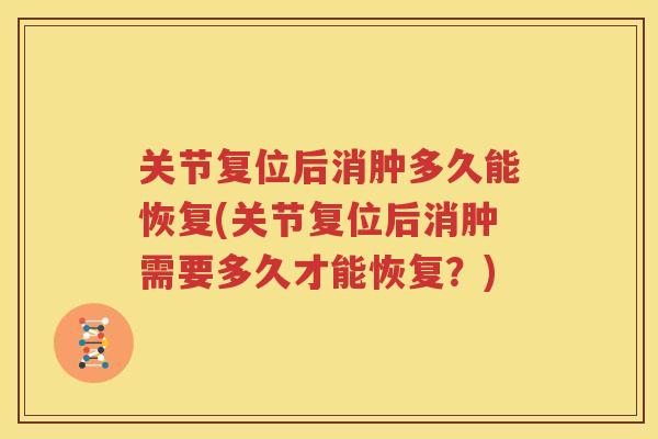 关节复位后消肿多久能恢复(关节复位后消肿需要多久才能恢复?) 关节复位后消肿多久能恢复(关节复位后消肿需要多久才能恢复?)