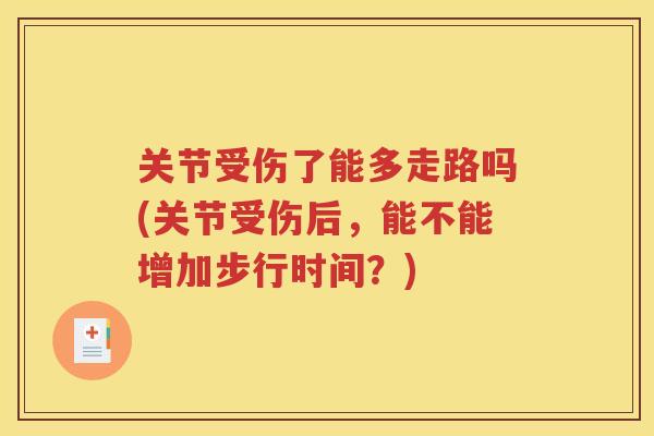 关节受伤了能多走路吗(关节受伤后,能不能增加步行时间?) 关节受伤了能多走路吗(关节受伤后,能不能增加步行时间?)