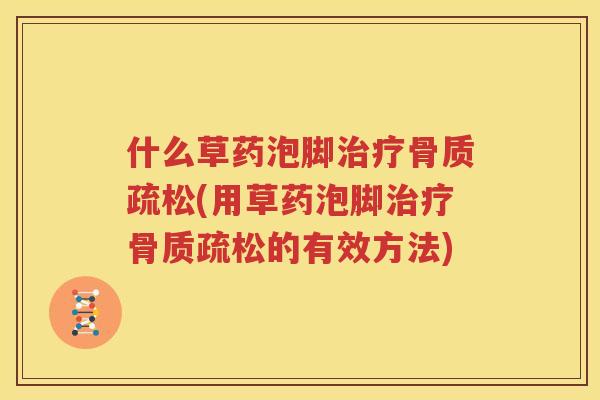 什么草药泡脚(用草药泡脚的有效方法) 什么草药泡脚(用草药泡脚的有效方法)