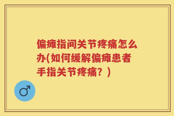 偏瘫指间关节怎么办(如何缓解偏瘫患者手指关节?) 偏瘫指间关节怎么办(如何缓解偏瘫患者手指关节?)