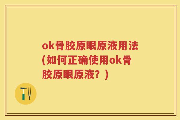 ok骨胶原眼原液用法(如何正确使用ok骨胶原眼原液?) ok骨胶原眼原液用法(如何正确使用ok骨胶原眼原液?)