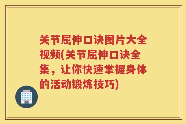 关节屈伸口诀图片大全视频(关节屈伸口诀全集,让你快速掌握身体的活动锻炼技巧) 关节屈伸口诀图片大全视频(关节屈伸口诀全集,让你快速掌握身体的活动锻炼技巧)