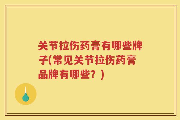 关节拉伤药膏有哪些牌子(常见关节拉伤药膏品牌有哪些?) 关节拉伤药膏有哪些牌子(常见关节拉伤药膏品牌有哪些?)