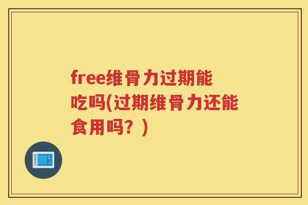 free维骨力过期能吃吗(过期维骨力还能食用吗?) free维骨力过期能吃吗(过期维骨力还能食用吗?)