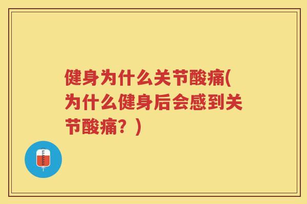健身为什么关节酸痛(为什么健身后会感到关节酸痛？)